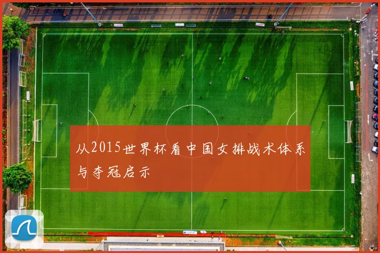 从2015世界杯看中国女排战术体系与夺冠启示