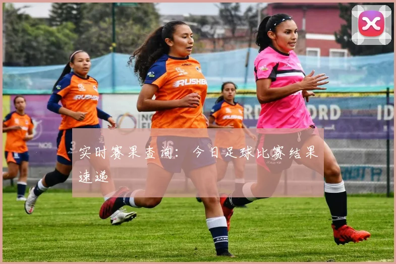 实时赛果查询:今日足球比赛结果速递